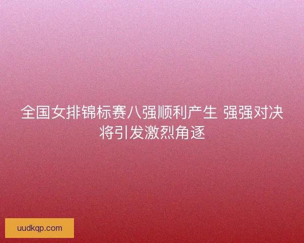 全国女排锦标赛八强顺利产生 强强对决将引发激烈角逐